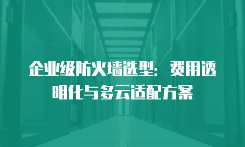 企业级防火墙选型：费用透明化与多云适配方案