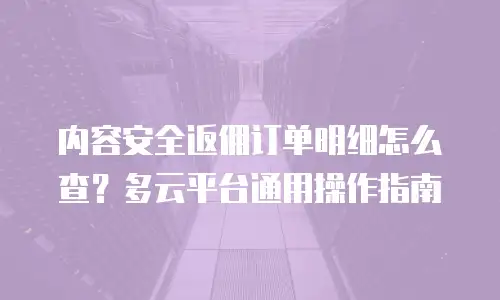内容安全返佣订单明细怎么查？多云平台通用操作指南