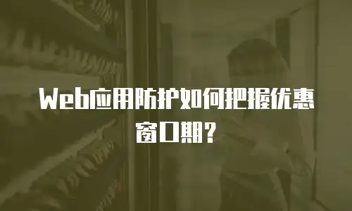 Web应用防护如何把握优惠窗口期？