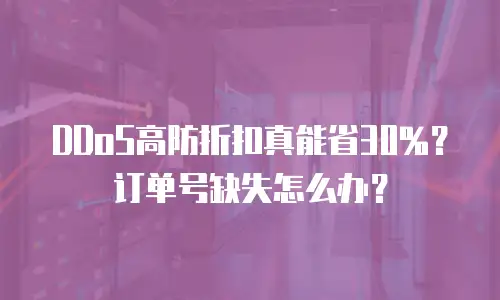 DDoS高防折扣真能省30%？订单号缺失怎么办？