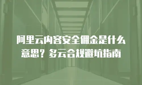 阿里云内容安全佣金是什么意思？多云合规避坑指南