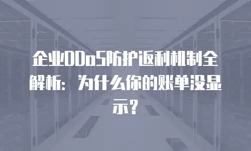 企业DDoS防护返利机制全解析：为什么你的账单没显示？