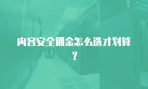 内容安全佣金怎么选才划算？