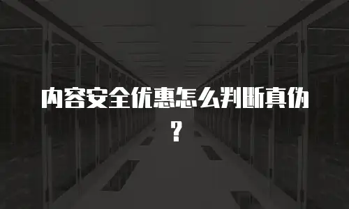 内容安全优惠怎么判断真伪？