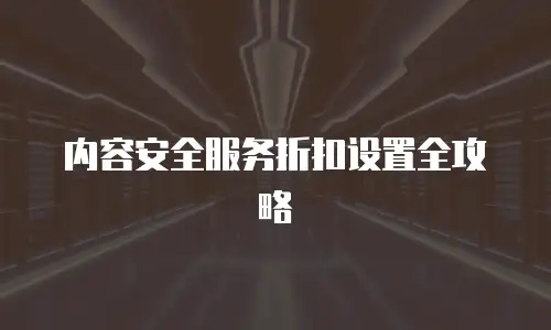 内容安全服务折扣设置全攻略