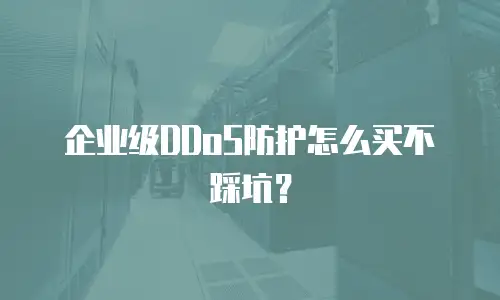 企业级DDoS防护怎么买不踩坑？