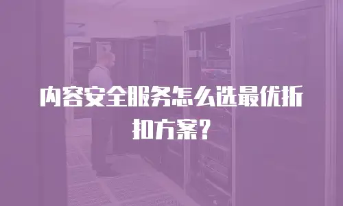 内容安全服务怎么选最优折扣方案？