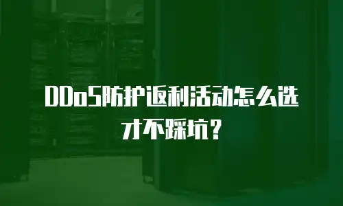 DDoS防护返利活动怎么选才不踩坑？