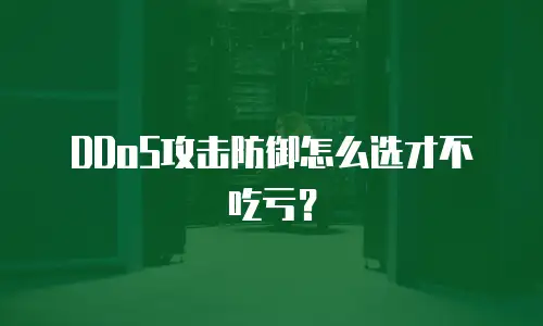 DDoS攻击防御怎么选才不吃亏？