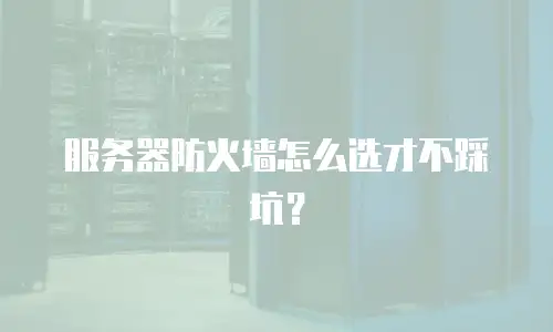 服务器防火墙怎么选才不踩坑？