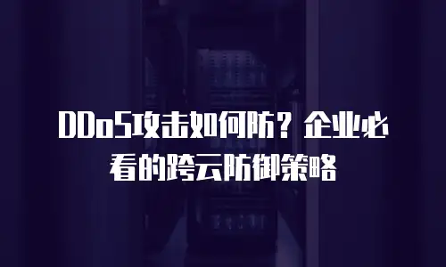 DDoS攻击如何防？企业必看的跨云防御策略