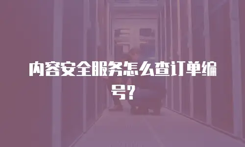 内容安全服务怎么查订单编号？