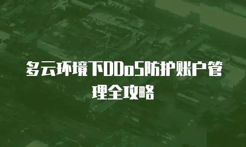 多云环境下DDoS防护账户管理全攻略