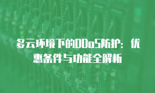 多云环境下的DDoS防护：优惠条件与功能全解析