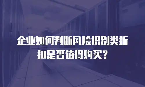 企业如何判断风险识别类折扣是否值得购买？