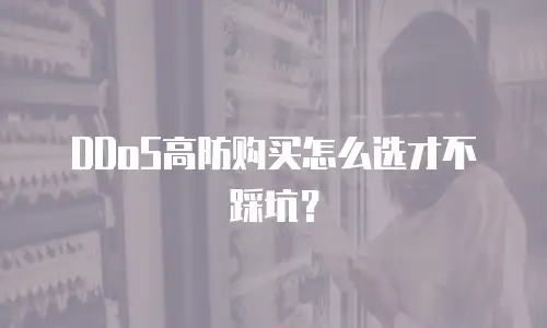 DDoS高防购买怎么选才不踩坑？