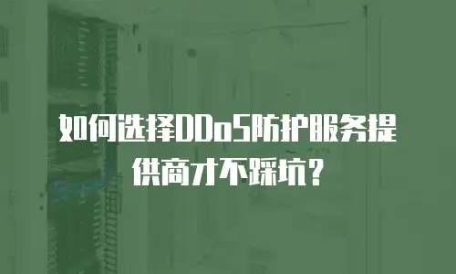 如何选择DDoS防护服务提供商才不踩坑？