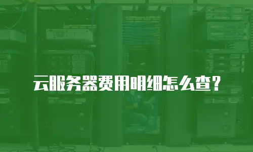 云服务器费用明细怎么查？