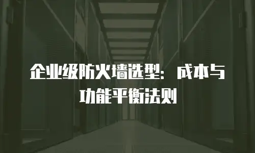 企业级防火墙选型：成本与功能平衡法则