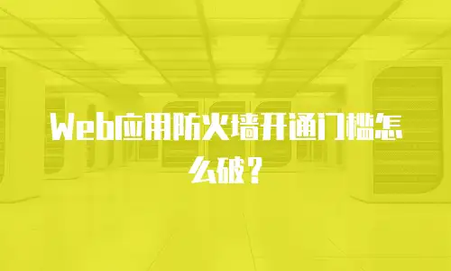 Web应用防火墙开通门槛怎么破？