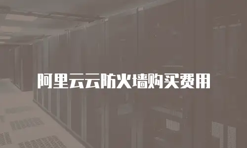 阿里云云防火墙购买费用