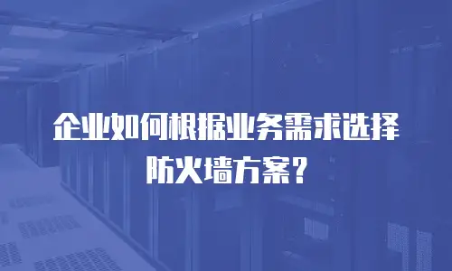 企业如何根据业务需求选择防火墙方案？