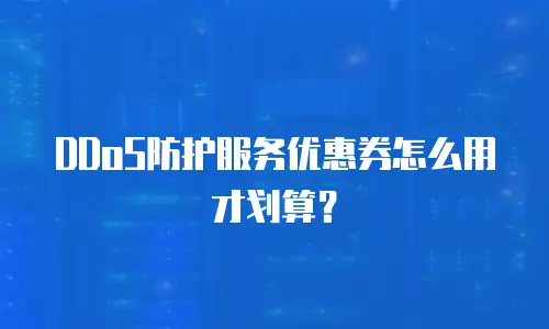 DDoS防护服务优惠券怎么用才划算？