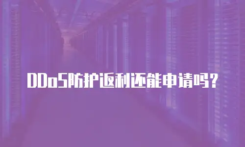 DDoS防护返利还能申请吗？