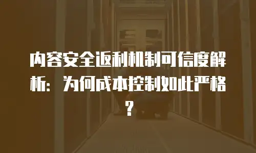 内容安全返利机制可信度解析：为何成本控制如此严格？