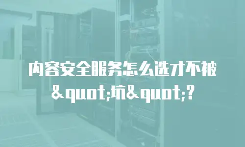 内容安全服务怎么选才不被