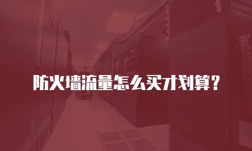 防火墙流量怎么买才划算？