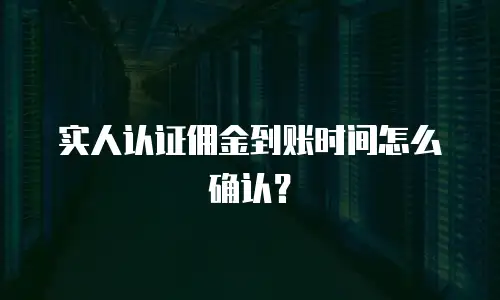 实人认证佣金到账时间怎么确认？