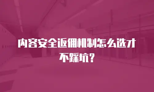 内容安全返佣机制怎么选才不踩坑？