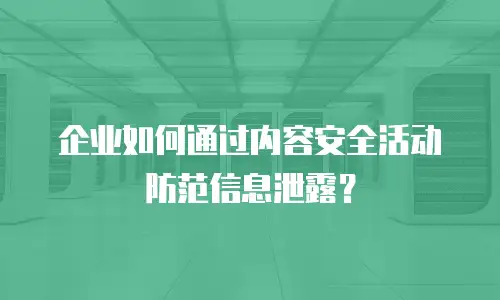 企业如何通过内容安全活动防范信息泄露？