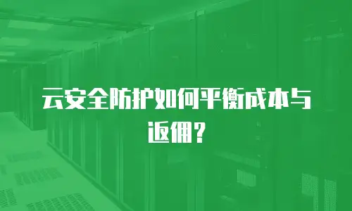 云安全防护如何平衡成本与返佣？