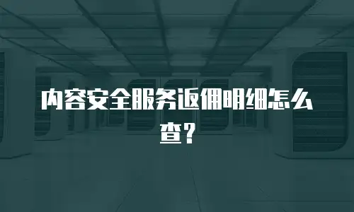内容安全服务返佣明细怎么查？