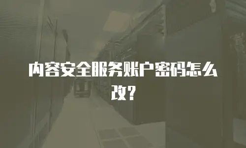 内容安全服务账户密码怎么改？