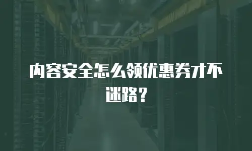 内容安全怎么领优惠券才不迷路？