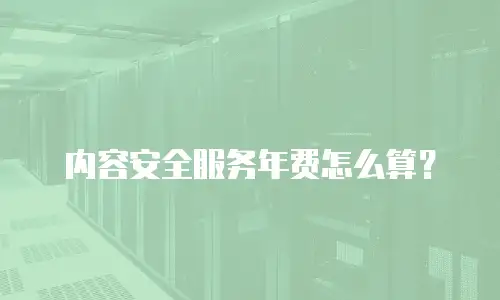 内容安全服务年费怎么算？