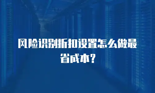 风险识别折扣设置怎么做最省成本？