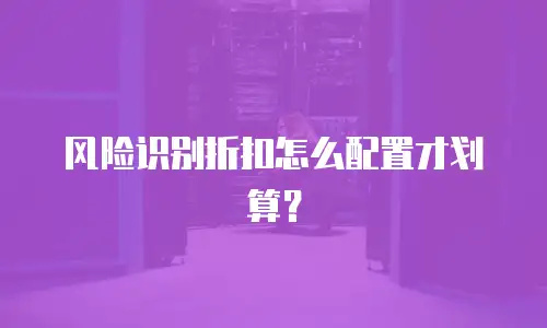 风险识别折扣怎么配置才划算？