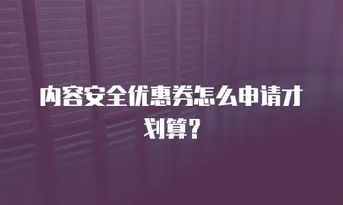 内容安全优惠券怎么申请才划算？