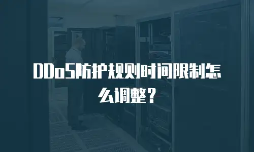 DDoS防护规则时间限制怎么调整？