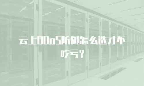 云上DDoS防御怎么选才不吃亏？