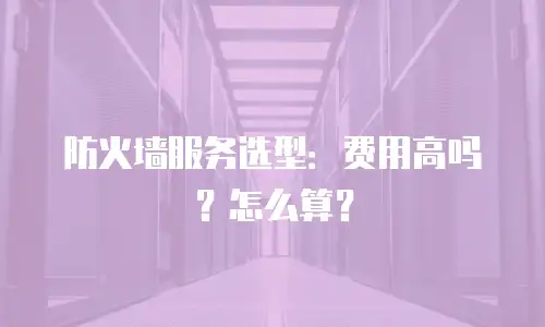 防火墙服务选型：费用高吗？怎么算？