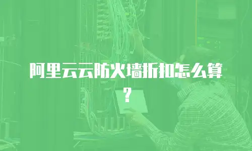 阿里云云防火墙折扣怎么算？