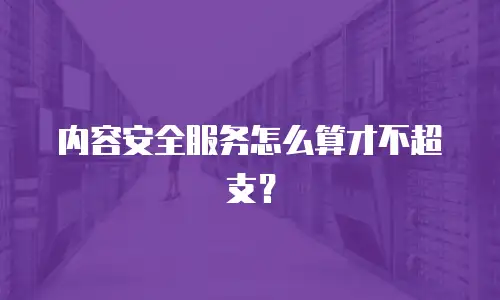 内容安全服务怎么算才不超支？