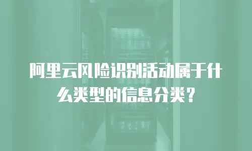 阿里云风险识别活动属于什么类型的信息分类？