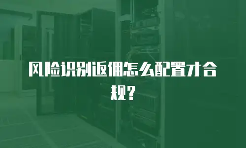 风险识别返佣怎么配置才合规？