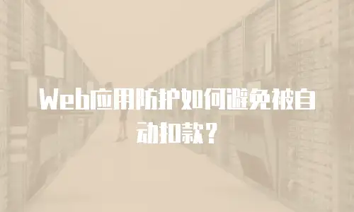 Web应用防护如何避免被自动扣款？